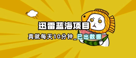 迅雷浏览器项目_真就每天忙活10分钟，完整拆解+热点把控(超详细拆解教程)-轻创终点站